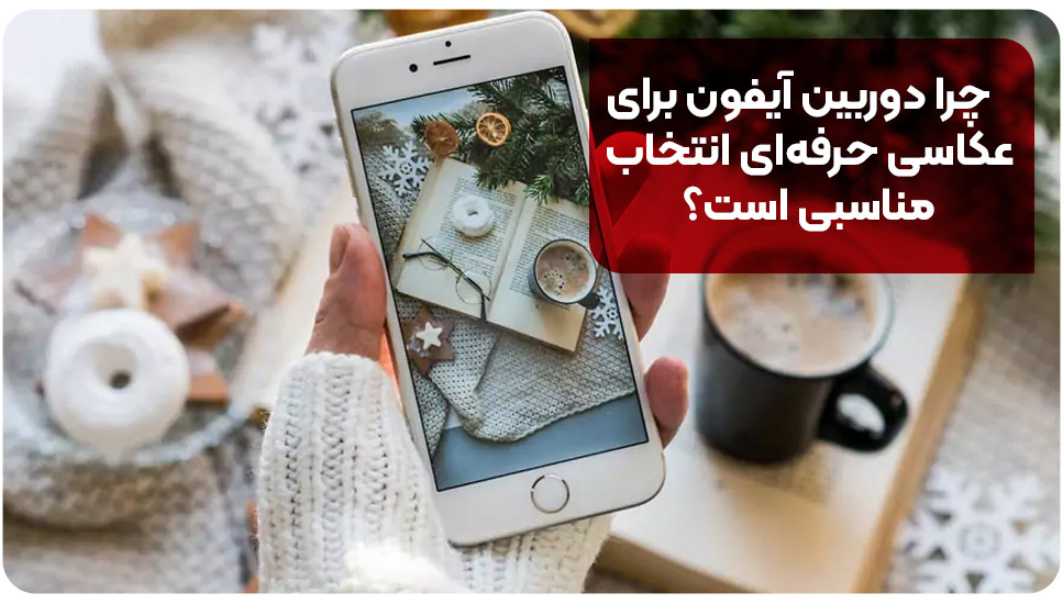 چرا دوربین آیفون برای عکاسی حرفه‌ای انتخاب مناسبی است؟